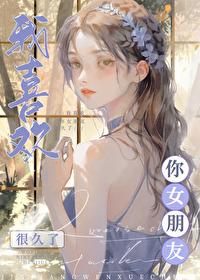 我喜欢你女朋友很久了全文免费阅读